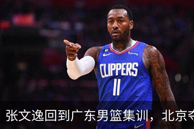 张文逸回到广东男篮集训，北京夺冠功勋确定退役，上海欲续约弗格